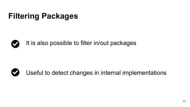 40
Filtering Packages
It is also possible to filter in/out packages
Useful to detect changes in internal implementations
