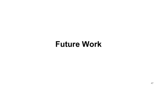 Future Work
47
