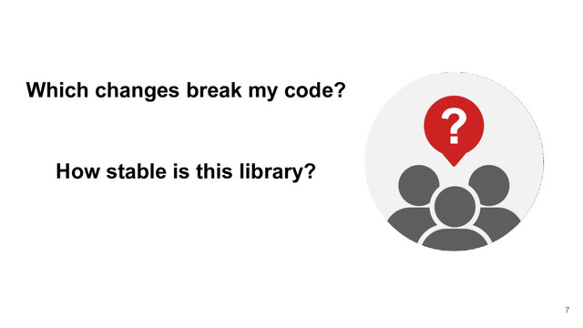 Which changes break my code?
How stable is this library?
7
