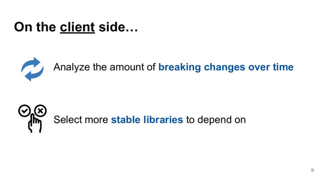 9
On the client side…
Analyze the amount of breaking changes over time
Select more stable libraries to depend on
