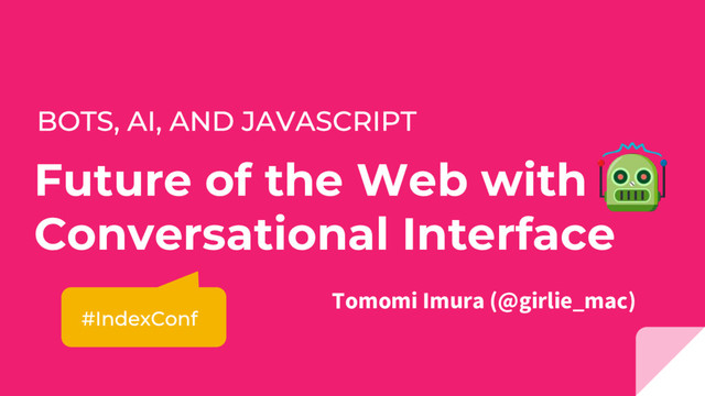 Future of the Web with
Conversational Interface
Tomomi Imura (@girlie_mac)
