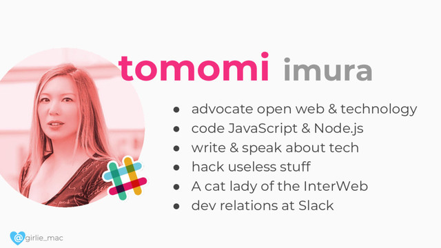 @
● advocate open web & technology
● code JavaScript & Node.js
● write & speak about tech
● hack useless stuff
● A cat lady of the InterWeb
● dev relations at Slack
tomomi imura
