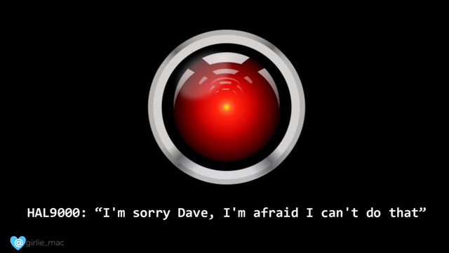 @
HAL9000: “I'm sorry Dave, I'm afraid I can't do that”
