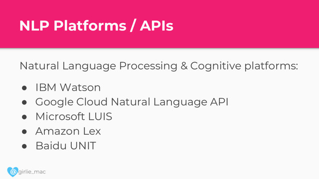 @
NLP Platforms / APIs
Natural Language Processing & Cognitive platforms:
● IBM Watson
● Google Cloud Natural Language API
● Microsoft LUIS
● Amazon Lex
● Baidu UNIT
