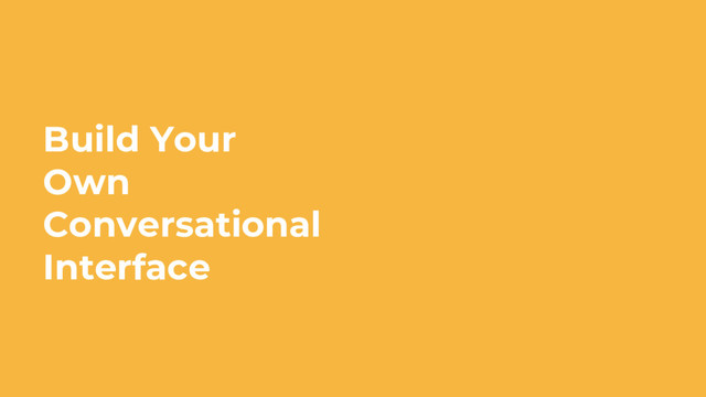 Build Your
Own
Conversational
Interface
