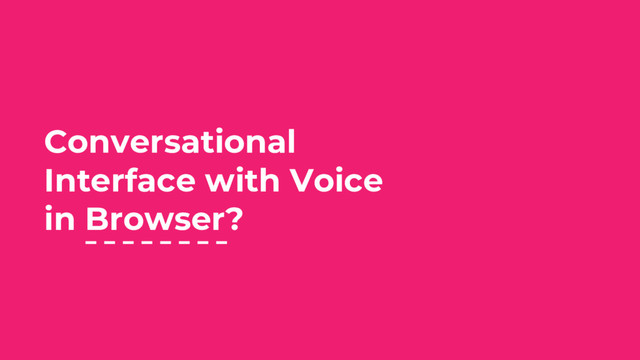 Conversational
Interface with Voice
in Browser?
