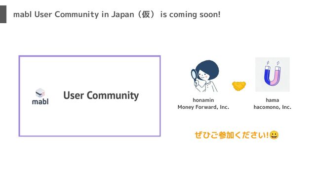 mabl User Community in Japan（仮） is coming soon!
honamin
Money Forward, Inc.
hama
hacomono, Inc.
🤝
ぜひご参加ください!😀

