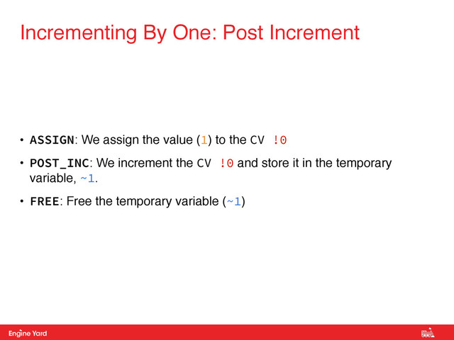 Proprietary and Confidential
• ASSIGN: We assign the value (1) to the CV !0
• POST_INC: We increment the CV !0 and store it in the temporary
variable, ~1.
• FREE: Free the temporary variable (~1)
Incrementing By One: Post Increment
