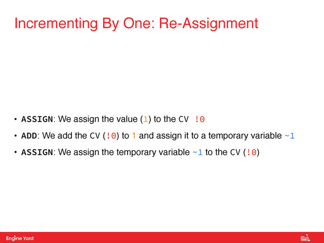 Proprietary and Confidential
• ASSIGN: We assign the value (1) to the CV !0
• ADD: We add the CV (!0) to 1 and assign it to a temporary variable ~1
• ASSIGN: We assign the temporary variable ~1 to the CV (!0)
Incrementing By One: Re-Assignment
