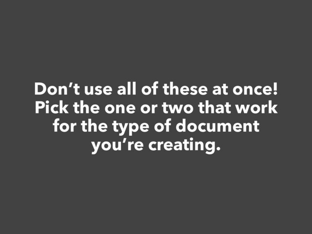 Don’t use all of these at once!


Pick the one or two that work


for the type of document


you’re creating.
