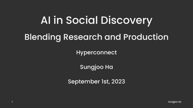 AI in Social Discovery
Blending Research and Production
Hyperconnect
Sungjoo Ha
September 1st, 2023
Sungjoo Ha
1
