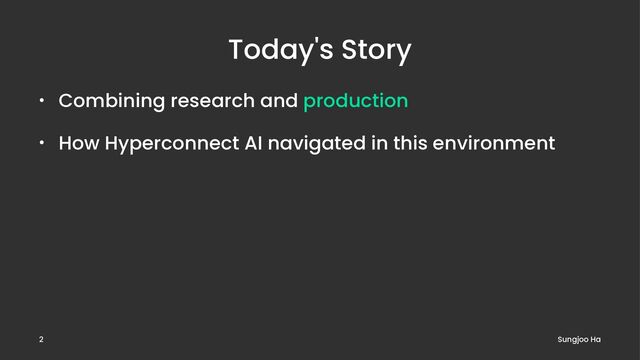 Today's Story
• Combining research and production
• How Hyperconnect AI navigated in this environment
Sungjoo Ha
2
