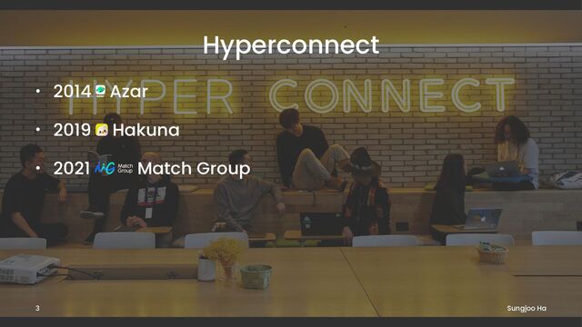 Hyperconnect
• 2014 Azar
• 2019 Hakuna
• 2021 Match Group
Sungjoo Ha
3
