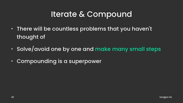 Iterate & Compound
• There will be countless problems that you haven't
thought of
• Solve/avoid one by one and make many small steps
• Compounding is a superpower
Sungjoo Ha
40
