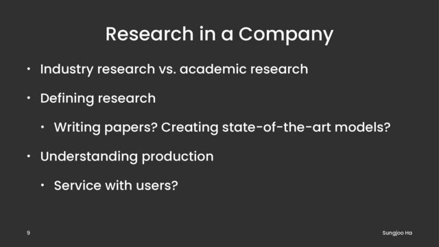 Research in a Company
• Industry research vs. academic research
• Defining research
• Writing papers? Creating state-of-the-art models?
• Understanding production
• Service with users?
Sungjoo Ha
9
