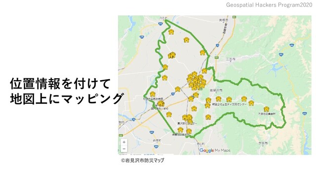 Geospatial Hackers Program2020
©岩見沢市防災マップ
位置情報を付けて
地図上にマッピング
