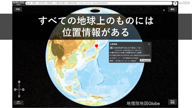 Geospatial Hackers Program2020
地理院地図Globe
すべての地球上のものには
位置情報がある
