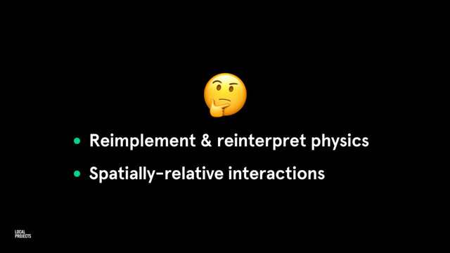
• Reimplement & reinterpret physics
• Spatially-relative interactions
