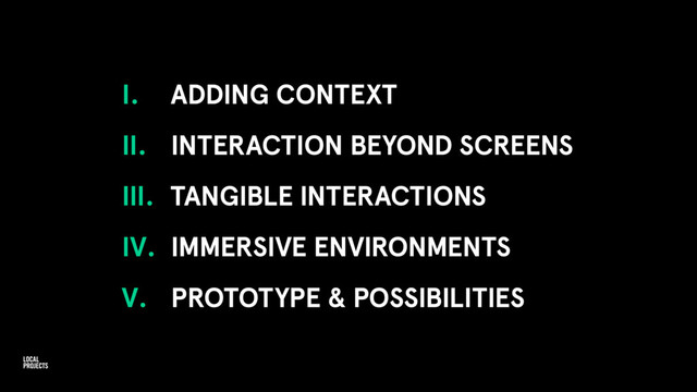 I. ADDING CONTEXT
II. INTERACTION BEYOND SCREENS
III. TANGIBLE INTERACTIONS
IV. IMMERSIVE ENVIRONMENTS
V. PROTOTYPE & POSSIBILITIES
