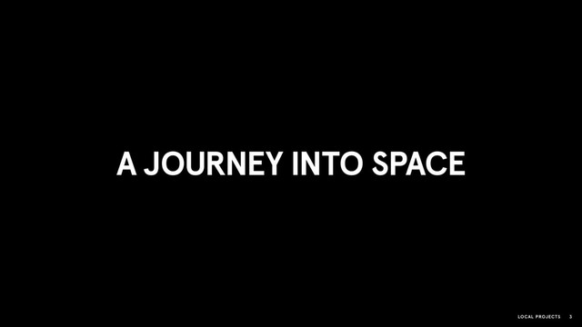 LOCAL PROJECTS 3
A JOURNEY INTO SPACE
