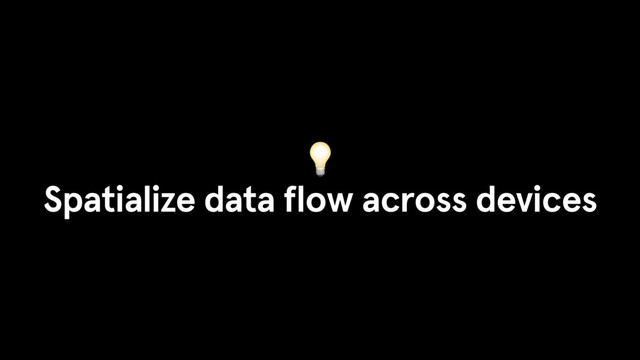 
Spatialize data flow across devices
