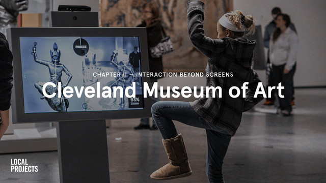 Cleveland Museum of Art
CHAPTER II — INTERACTION BEYOND SCREENS
