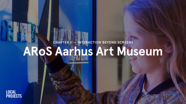 ARoS Aarhus Art Museum
CHAPTER II — INTERACTION BEYOND SCREENS

