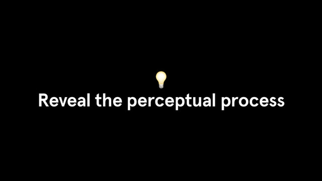 
Reveal the perceptual process
