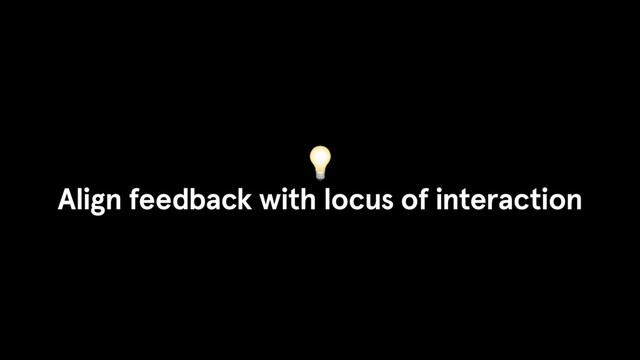 
Align feedback with locus of interaction
