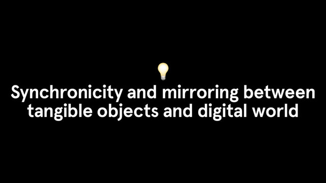 
Synchronicity and mirroring between
tangible objects and digital world
