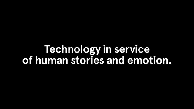 Technology in service
of human stories and emotion.
