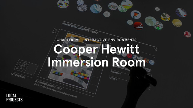 Cooper Hewitt
Immersion Room
CHAPTER IV — INTERACTIVE ENVIRONMENTS
