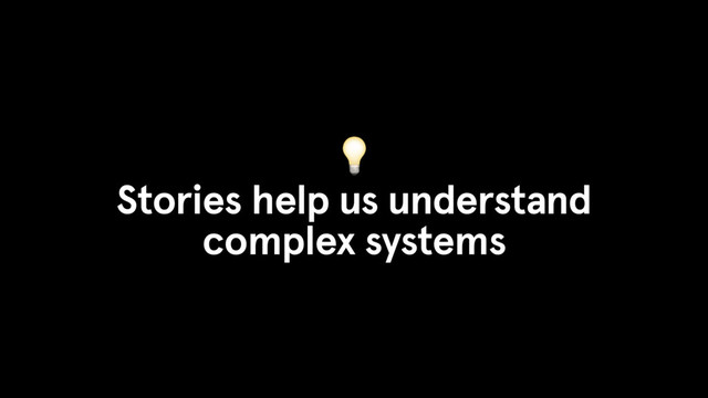 
Stories help us understand
complex systems

