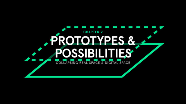 CHAPTER V
PROTOTYPES &
POSSIBILITIES
COLLAPSING REAL SPACE & DIGITAL SPACE
