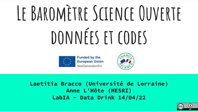 Le Baromètre Science Ouverte
données et codes
Laetitia Bracco (Université de Lorraine)
Anne L’Hôte (MESRI)
LabIA - Data Drink 14/04/22
