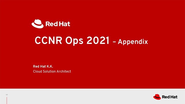 CCNR Ops 2021 – Appendix
Red Hat K.K.
Cloud Solution Architect
49
