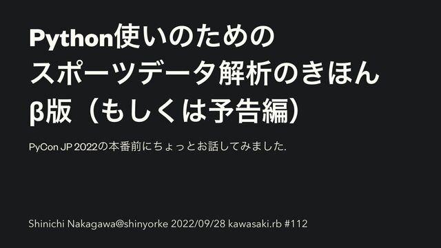 Python࢖͍ͷͨΊͷ


εϙʔπσʔλղੳͷ͖΄Μ


β൛ʢ΋͘͠͸༧ࠂฤʣ
PyCon JP 2022ͷຊ൪લʹͪΐͬͱ͓࿩ͯ͠Έ·ͨ͠.


Shinichi Nakagawa@shinyorke 2022/09/28 kawasaki.rb #112
