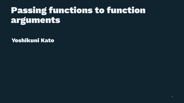 Passing functions to function
arguments
Yoshikuni Kato
1
