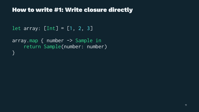 How to write #1: Write closure directly
let array: [Int] = [1, 2, 3]
array.map { number -> Sample in
return Sample(number: number)
}
11
