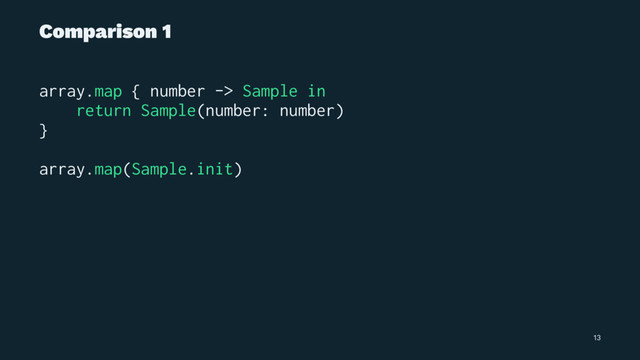 Comparison 1
array.map { number -> Sample in
return Sample(number: number)
}
array.map(Sample.init)
13
