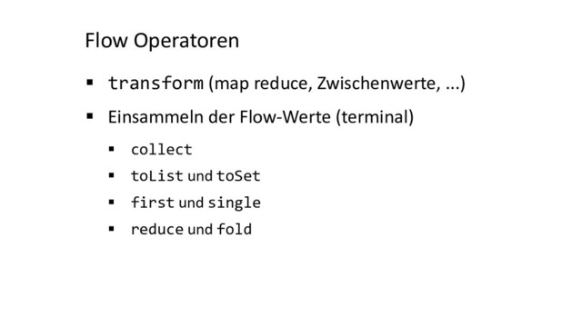 Flow Operatoren
§ transform (map reduce, Zwischenwerte, ...)
§ Einsammeln der Flow-Werte (terminal)
§ collect
§ toList und toSet
§ first und single
§ reduce und fold
