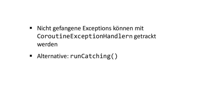 § Nicht gefangene Exceptions können mit
CoroutineExceptionHandlern getrackt
werden
§ Alternative: runCatching()
