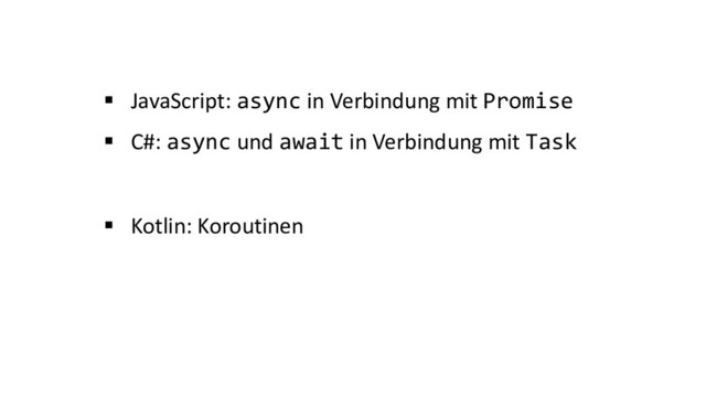 § JavaScript: async in Verbindung mit Promise
§ C#: async und await in Verbindung mit Task
§ Kotlin: Koroutinen
