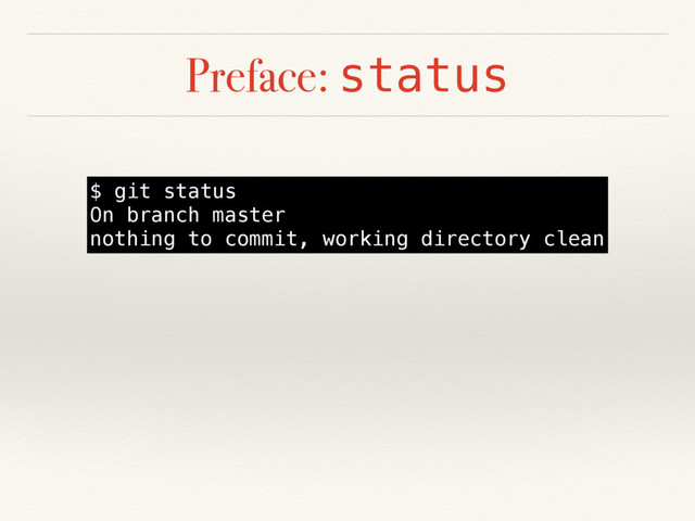 Preface: status
$ git status
On branch master
nothing to commit, working directory clean

