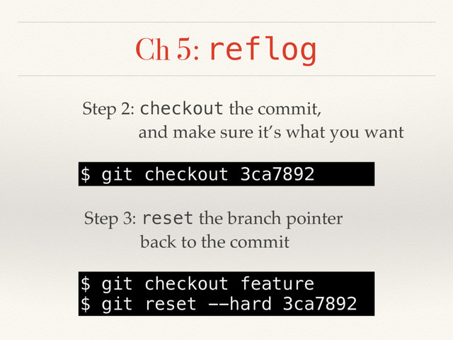 Ch 5: reflog
$ git checkout 3ca7892
Step 2: checkout the commit,
and make sure it’s what you want
Step 3: reset the branch pointer
back to the commit
$ git checkout feature
$ git reset --hard 3ca7892
