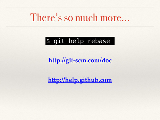 There’s so much more…
$ git help rebase
http://git-scm.com/doc
http://help.github.com
