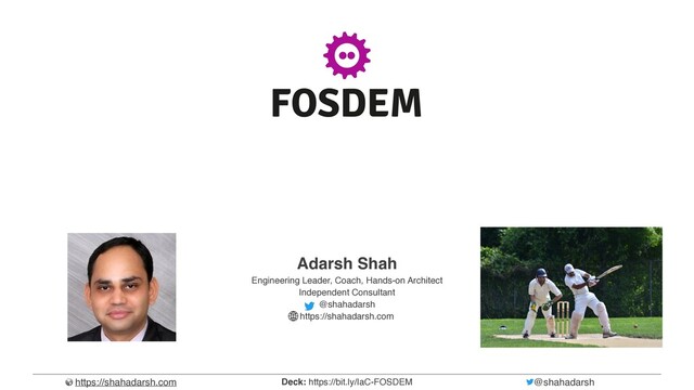 https://shahadarsh.com @shahadarsh
Deck: https://bit.ly/IaC-FOSDEM
Adarsh Sha
h


Engineering Leader, Coach, Hands-on Architec
t


Independent Consultan
t


@shahadarsh  
https://shahadarsh.com
