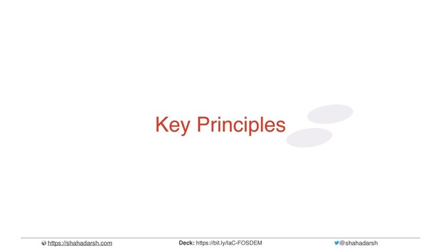 https://shahadarsh.com @shahadarsh
Deck: https://bit.ly/IaC-FOSDEM
Key Principles
