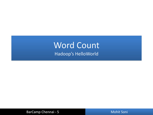 Word Count
Hadoop’s HelloWorld
BarCamp Chennai - 5 Mohit Soni
