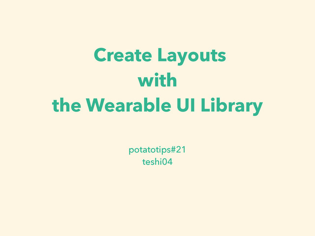 Create Layouts
with
the Wearable UI Library
potatotips#21
teshi04
